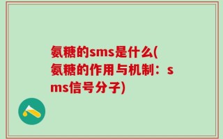 氨糖的sms是什么(氨糖的作用与机制：sms信号分子)