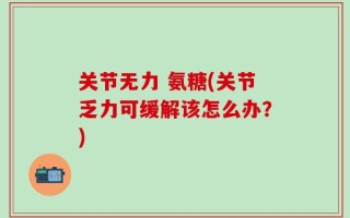 关节无力 氨糖(关节乏力可缓解该怎么办？)
