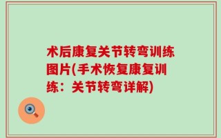 术后康复关节转弯训练图片(手术恢复康复训练：关节转弯详解)