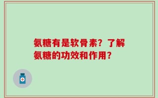 氨糖有是软骨素？了解氨糖的功效和作用？