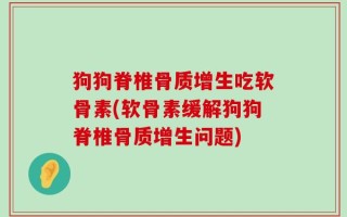 狗狗脊椎骨质增生吃软骨素(软骨素缓解狗狗脊椎骨质增生问题)