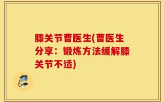 膝关节曹医生(曹医生分享：锻炼方法缓解膝关节不适)