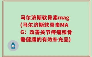 马尔济斯软骨素mag(马尔济斯软骨素MAG：改善关节疼痛和骨骼健康的有效补充品)