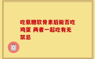 吃氨糖软骨素后能否吃鸡蛋 两者一起吃有无禁忌