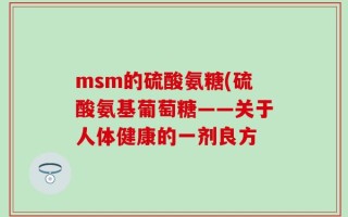 msm的硫酸氨糖(硫酸氨基葡萄糖——关于人体健康的一剂良方