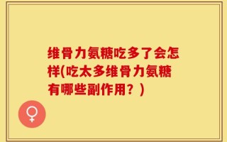 维骨力氨糖吃多了会怎样(吃太多维骨力氨糖有哪些副作用？)