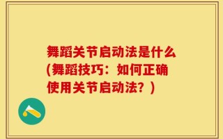舞蹈关节启动法是什么(舞蹈技巧：如何正确使用关节启动法？)