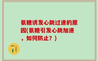 氨糖诱发心跳过速的原因(氨糖引发心跳加速，如何防止？)