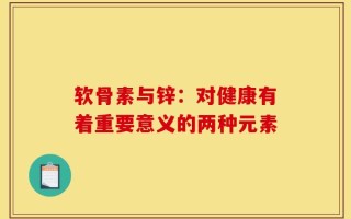 软骨素与锌：对健康有着重要意义的两种元素