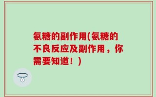 氨糖的副作用(氨糖的不良反应及副作用，你需要知道！)