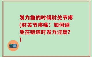 发力推的时候肘关节疼(肘关节疼痛：如何避免在锻炼时发力过度？)