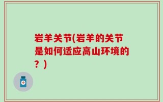 岩羊关节(岩羊的关节是如何适应高山环境的？)