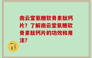 南云堂氨糖软骨素肽钙片？了解南云堂氨糖软骨素肽钙片的功效和用法？