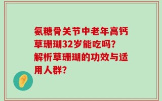 氨糖骨关节中老年高钙草珊瑚32岁能吃吗？解析草珊瑚的功效与适用人群？