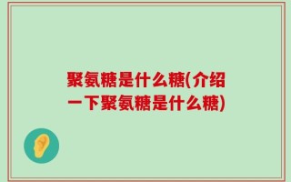 聚氨糖是什么糖(介绍一下聚氨糖是什么糖)