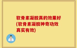 软骨素凝胶真的效果好(软骨素凝胶神奇功效真实有效)