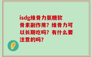 isdg维骨力氨糖软骨素副作用？维骨力可以长期吃吗？有什么要注意的吗？