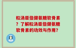 粒汤臣倍健氨糖软骨素？了解粒汤臣倍健氨糖软骨素的功效与作用？