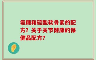 氨糖和硫酸软骨素的配方？关于关节健康的保健品配方？