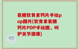 氨糖软骨素钙片手绘pop图片(软骨素氨糖钙片POP手绘图，呵护关节健康)