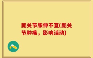 腿关节胀伸不直(腿关节肿痛，影响活动)