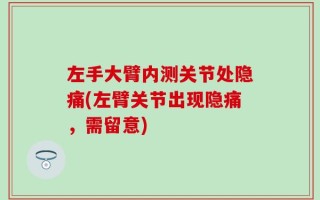 左手大臂内测关节处隐痛(左臂关节出现隐痛，需留意)