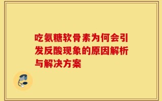 吃氨糖软骨素为何会引发反酸现象的原因解析与解决方案