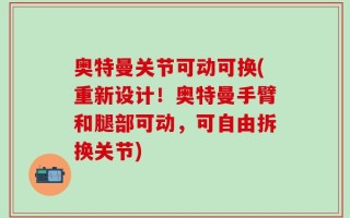 奥特曼关节可动可换(重新设计！奥特曼手臂和腿部可动，可自由拆换关节)