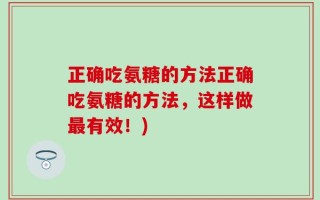 正确吃氨糖的方法正确吃氨糖的方法，这样做最有效！)
