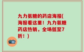 九力氨糖的药店海报(海报看这里！九力氨糖药店热销，全场低至7折！)