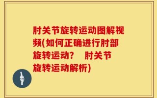 肘关节旋转运动图解视频(如何正确进行肘部旋转运动？  肘关节旋转运动解析)