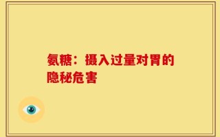 氨糖：摄入过量对胃的隐秘危害