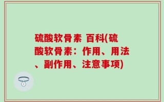 硫酸软骨素 百科(硫酸软骨素：作用、用法、副作用、注意事项)