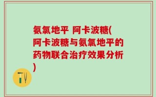 氨氯地平 阿卡波糖(阿卡波糖与氨氯地平的药物联合治疗效果分析)