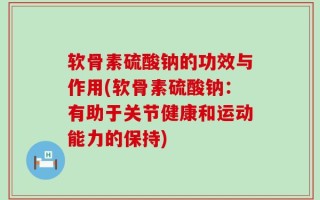 软骨素硫酸钠的功效与作用(软骨素硫酸钠：有助于关节健康和运动能力的保持)