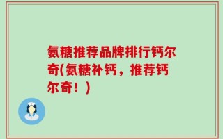 氨糖推荐品牌排行钙尔奇(氨糖补钙，推荐钙尔奇！)