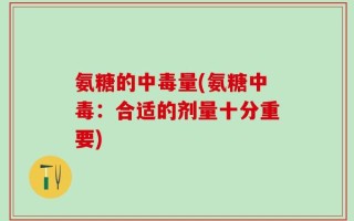 氨糖的中毒量(氨糖中毒：合适的剂量十分重要)