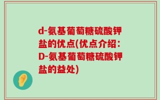 d-氨基葡萄糖硫酸钾盐的优点(优点介绍：D-氨基葡萄糖硫酸钾盐的益处)