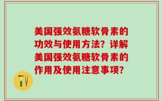 美国强效氨糖软骨素的功效与使用方法？详解美国强效氨糖软骨素的作用及使用注意事项？