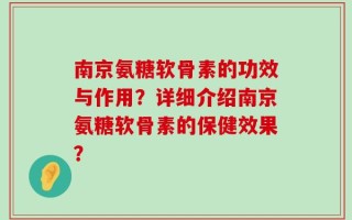 南京氨糖软骨素的功效与作用？详细介绍南京氨糖软骨素的保健效果？