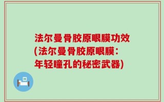 法尔曼骨胶原眼膜功效(法尔曼骨胶原眼膜：年轻瞳孔的秘密武器)