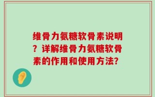 维骨力氨糖软骨素说明？详解维骨力氨糖软骨素的作用和使用方法？