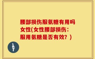 腰部损伤服氨糖有用吗女性(女性腰部损伤：服用氨糖是否有效？)