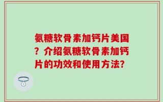 氨糖软骨素加钙片美国？介绍氨糖软骨素加钙片的功效和使用方法？