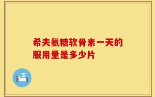 希夫氨糖软骨素一天的服用量是多少片