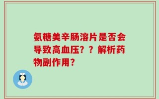 氨糖美辛肠溶片是否会导致高血压？？解析药物副作用？
