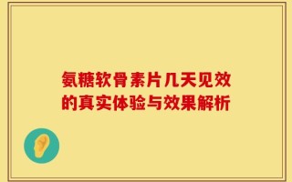 氨糖软骨素片几天见效的真实体验与效果解析