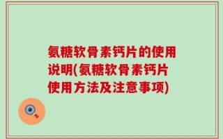 氨糖软骨素钙片的使用说明(氨糖软骨素钙片使用方法及注意事项)