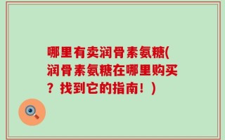 哪里有卖润骨素氨糖(润骨素氨糖在哪里购买？找到它的指南！)