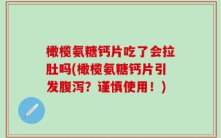 橄榄氨糖钙片吃了会拉肚吗(橄榄氨糖钙片引发腹泻？谨慎使用！)